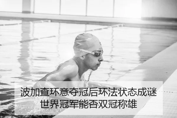波加查环意夺冠后环法状态成谜 世界冠军能否双冠称雄